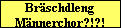 Br�schdleng
M�nnerchor?!?!